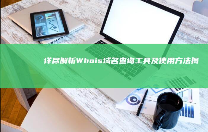 详尽解析：Whois域名查询工具及使用方法揭秘